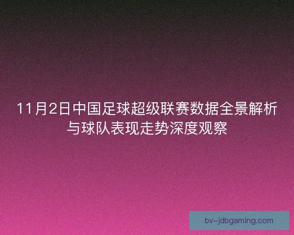 11月2日中国足球超级联赛数据全景解析与球队表现走势深度观察 11月2日中国足球超级联赛数据全景解析与球队表现走势深度观察