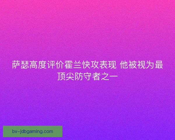 萨瑟高度评价霍兰快攻表现 他被视为最顶尖防守者之一