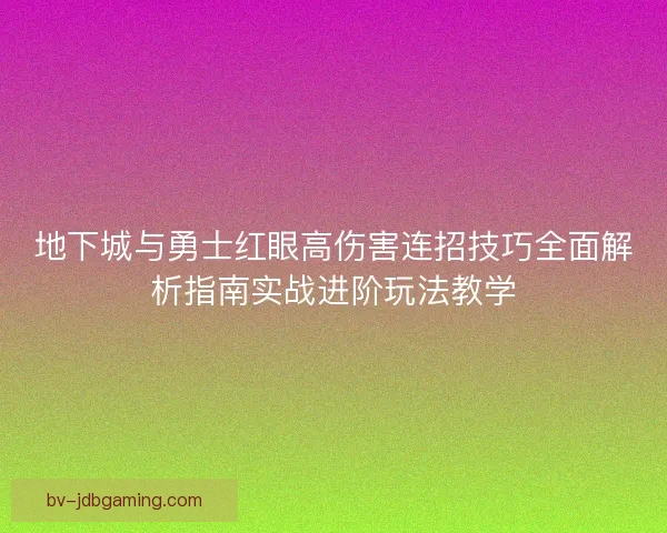 地下城与勇士红眼高伤害连招技巧全面解析指南实战进阶玩法教学