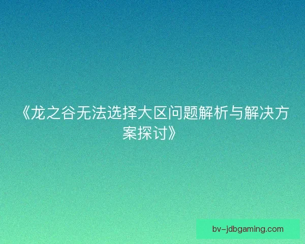 《龙之谷无法选择大区问题解析与解决方案探讨》